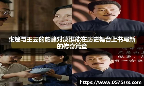 张遗与王云的巅峰对决谁能在历史舞台上书写新的传奇篇章