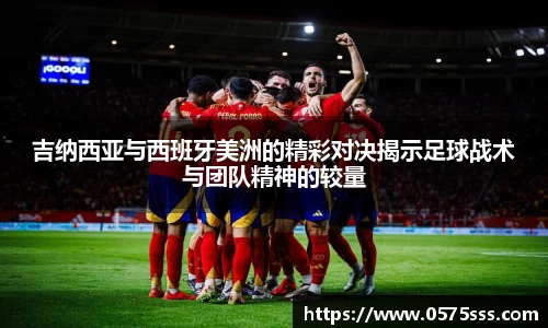 吉纳西亚与西班牙美洲的精彩对决揭示足球战术与团队精神的较量