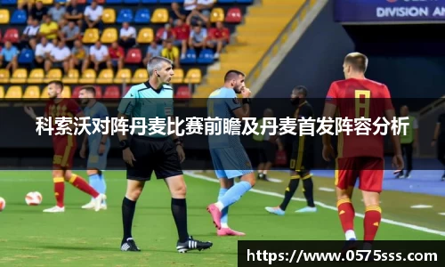 科索沃对阵丹麦比赛前瞻及丹麦首发阵容分析