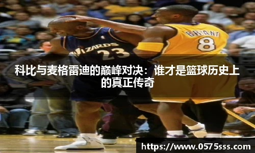 科比与麦格雷迪的巅峰对决：谁才是篮球历史上的真正传奇