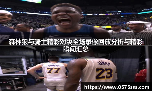 森林狼与骑士精彩对决全场录像回放分析与精彩瞬间汇总