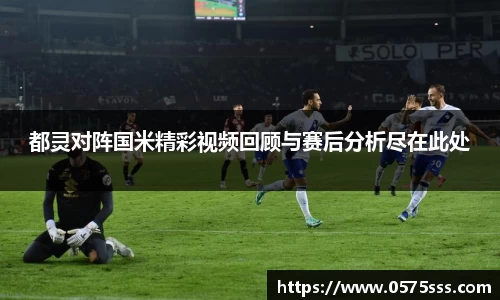 都灵对阵国米精彩视频回顾与赛后分析尽在此处