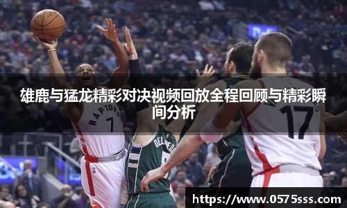 雄鹿与猛龙精彩对决视频回放全程回顾与精彩瞬间分析