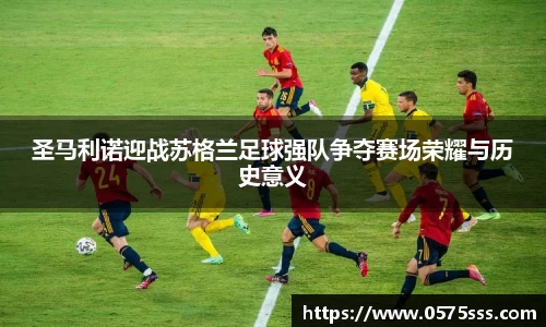 k1体育圣马利诺迎战苏格兰足球强队争夺赛场荣耀与历史意义