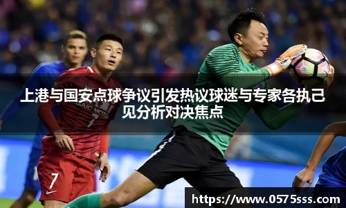 k1体育上港与国安点球争议引发热议球迷与专家各执己见分析对决焦点