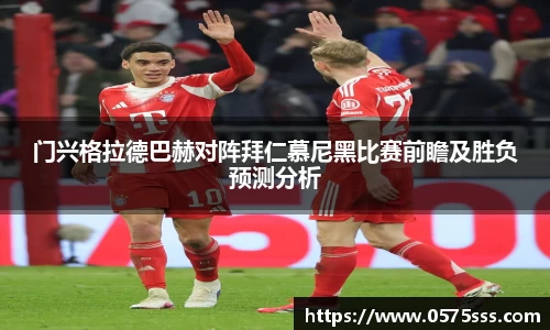 k1体育门兴格拉德巴赫对阵拜仁慕尼黑比赛前瞻及胜负预测分析